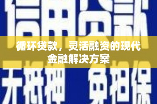 官田循环贷款，灵活融资的现代金融解决方案