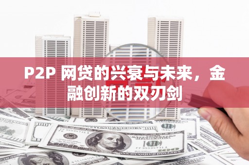官田P2P 网贷的兴衰与未来，金融创新的双刃剑
