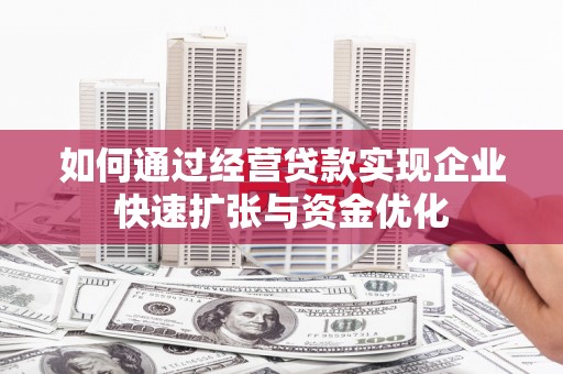 官田如何通过经营贷款实现企业快速扩张与资金优化