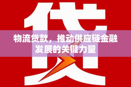 官田物流贷款，推动供应链金融发展的关键力量