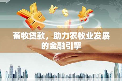 官田畜牧贷款，助力农牧业发展的金融引擎