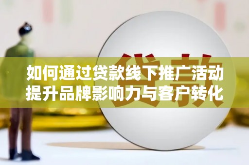 官田如何通过贷款线下推广活动提升品牌影响力与客户转化率