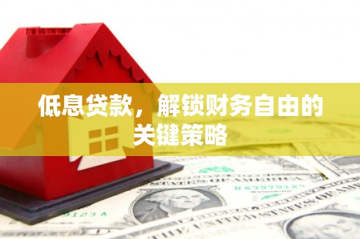 官田低息贷款，解锁财务自由的关键策略