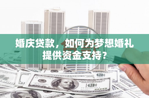 官田婚庆贷款，如何为梦想婚礼提供资金支持？