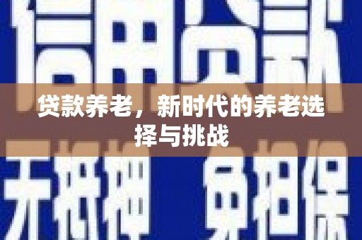 官田贷款养老，新时代的养老选择与挑战