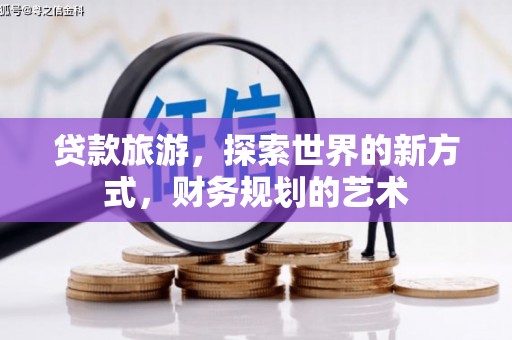 官田贷款旅游，探索世界的新方式，财务规划的艺术