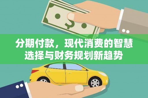 官田分期付款，现代消费的智慧选择与财务规划新趋势
