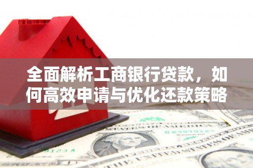 官田全面解析工商银行贷款，如何高效申请与优化还款策略