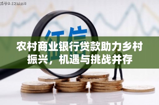 官田农村商业银行贷款助力乡村振兴，机遇与挑战并存