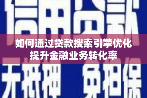 官田如何通过贷款搜索引擎优化提升金融业务转化率