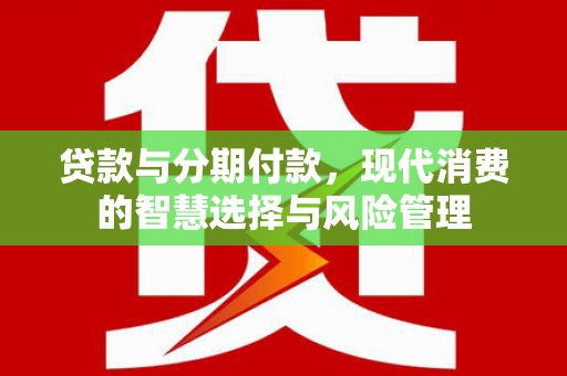 官田贷款与分期付款，现代消费的智慧选择与风险管理