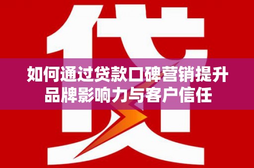 官田如何通过贷款口碑营销提升品牌影响力与客户信任