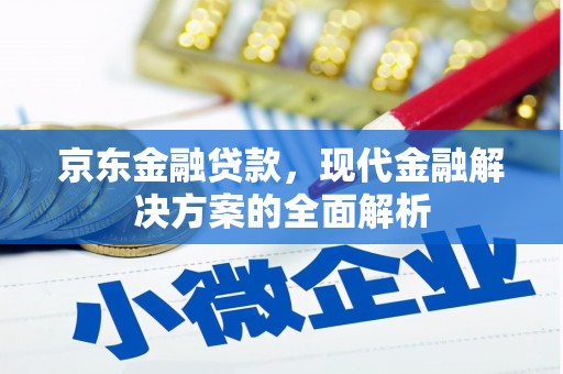 官田京东金融贷款，现代金融解决方案的全面解析