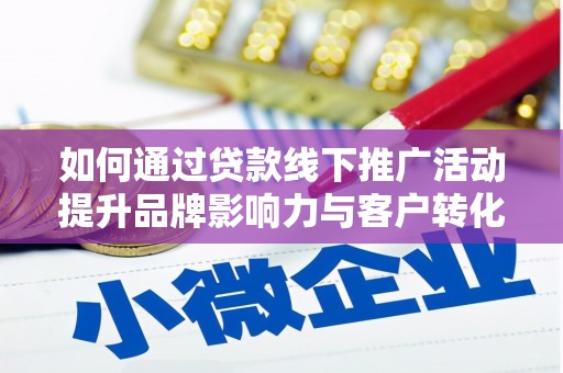 官田如何通过贷款线下推广活动提升品牌影响力与客户转化率