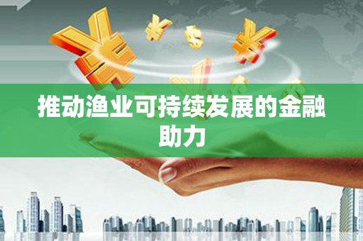 官田推动渔业可持续发展的金融助力