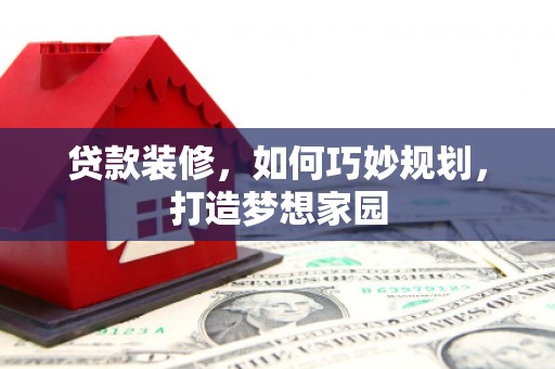 官田贷款装修，如何巧妙规划，打造梦想家园