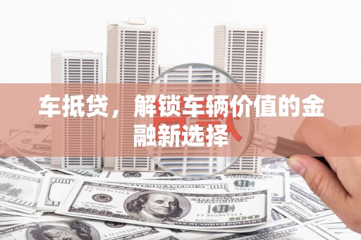官田车抵贷，解锁车辆价值的金融新选择