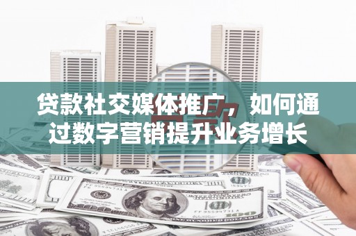 官田贷款社交媒体推广，如何通过数字营销提升业务增长