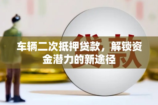 官田车辆二次抵押贷款，解锁资金潜力的新途径