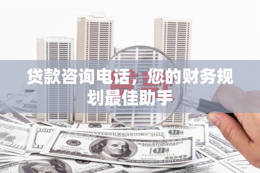 官田贷款咨询电话，您的财务规划最佳助手