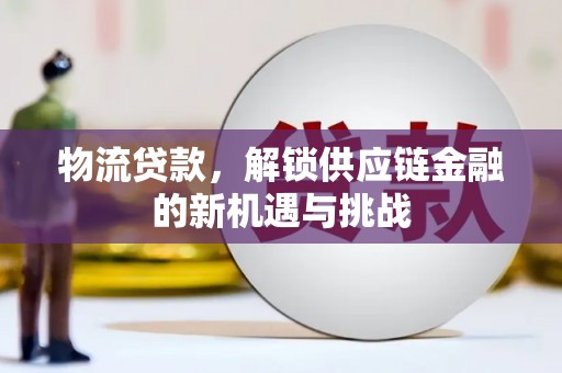 官田物流贷款，解锁供应链金融的新机遇与挑战