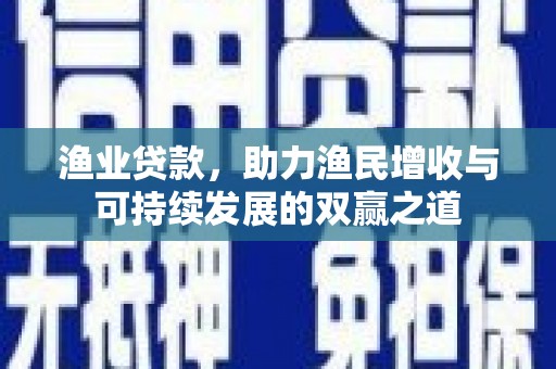 官田渔业贷款，助力渔民增收与可持续发展的双赢之道