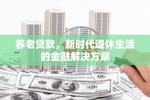 官田养老贷款，新时代退休生活的金融解决方案