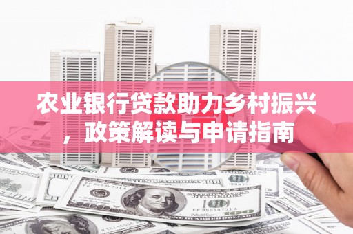 官田农业银行贷款助力乡村振兴，政策解读与申请指南
