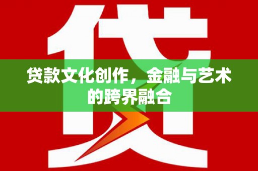 官田贷款文化创作，金融与艺术的跨界融合