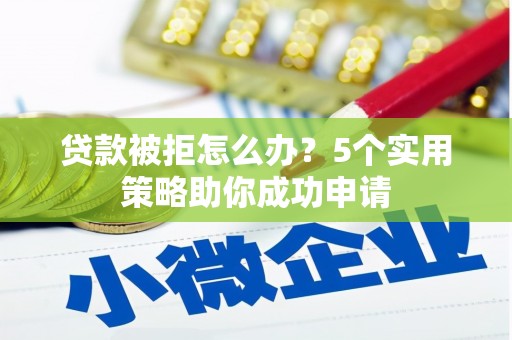 官田贷款被拒怎么办？5个实用策略助你成功申请