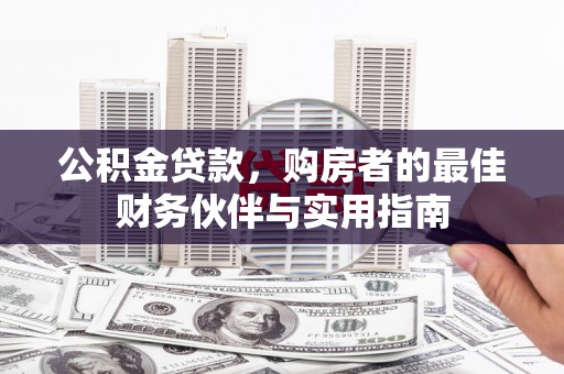 官田公积金贷款，购房者的最佳财务伙伴与实用指南