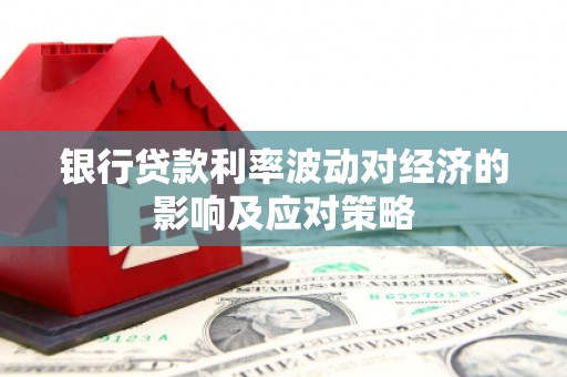 官田银行贷款利率波动对经济的影响及应对策略