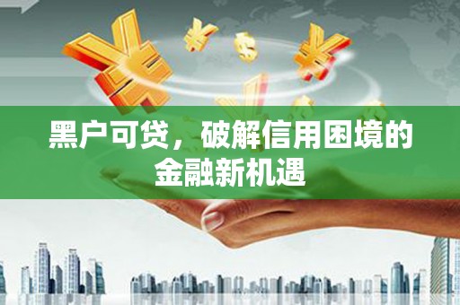 官田黑户可贷，破解信用困境的金融新机遇