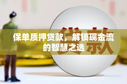 官田保单质押贷款，解锁现金流的智慧之选