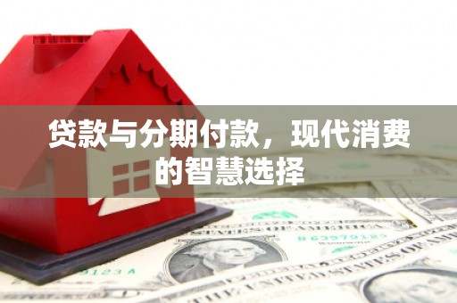 官田贷款与分期付款，现代消费的智慧选择