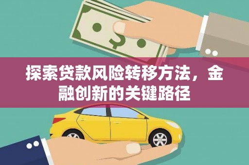 官田探索贷款风险转移方法，金融创新的关键路径