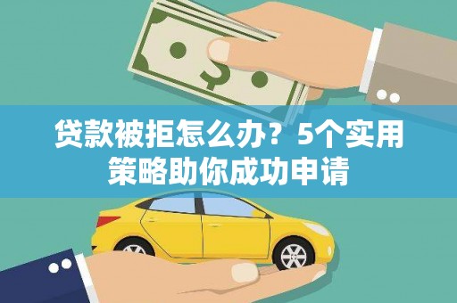 官田贷款被拒怎么办？5个实用策略助你成功申请