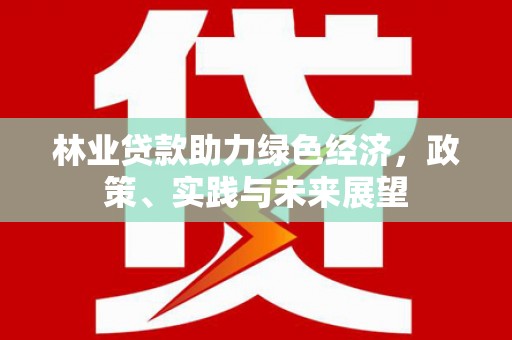 官田林业贷款助力绿色经济，政策、实践与未来展望