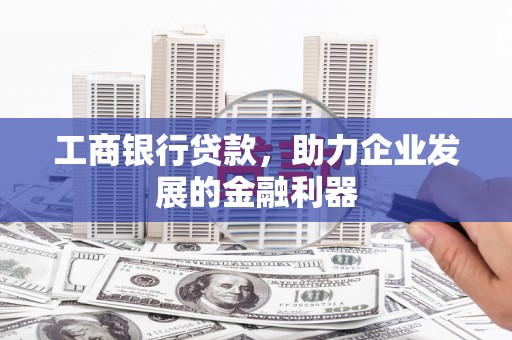 官田工商银行贷款，助力企业发展的金融利器