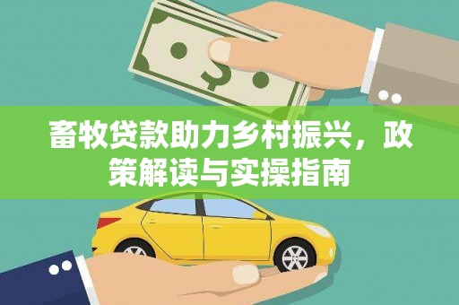 官田畜牧贷款助力乡村振兴，政策解读与实操指南