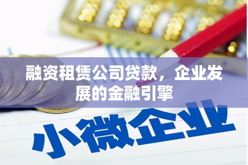官田融资租赁公司贷款，企业发展的金融引擎