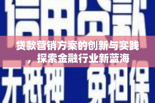 官田贷款营销方案的创新与实践，探索金融行业新蓝海