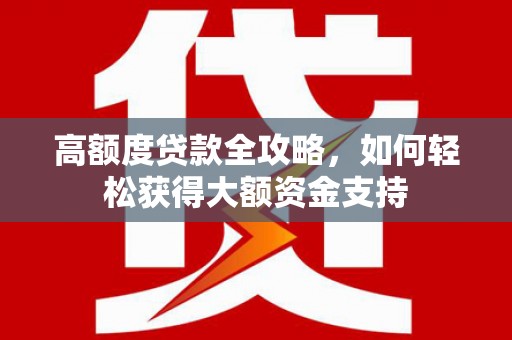官田高额度贷款全攻略，如何轻松获得大额资金支持