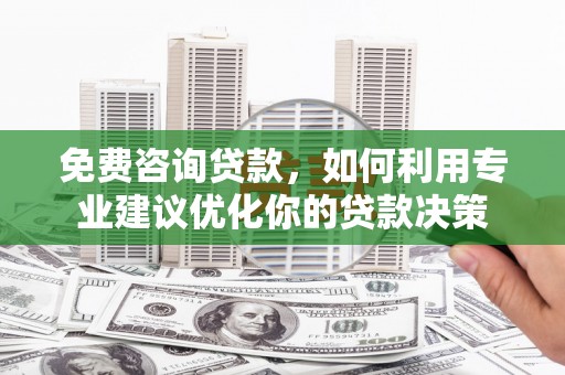 官田免费咨询贷款，如何利用专业建议优化你的贷款决策