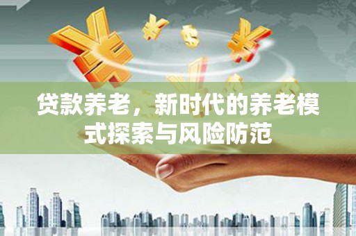 官田贷款养老，新时代的养老模式探索与风险防范