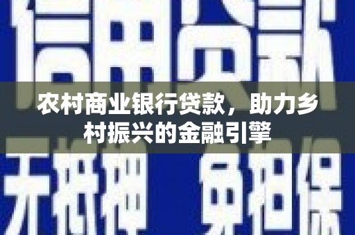 官田农村商业银行贷款，助力乡村振兴的金融引擎