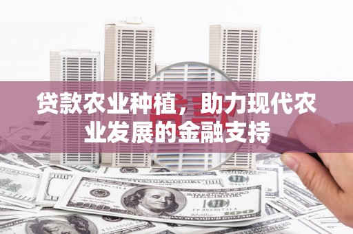 官田贷款农业种植，助力现代农业发展的金融支持