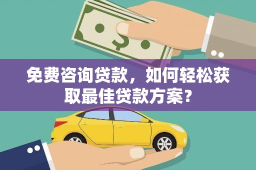 官田免费咨询贷款，如何轻松获取最佳贷款方案？