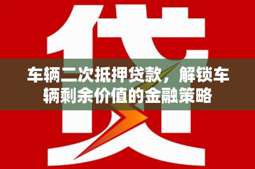官田车辆二次抵押贷款，解锁车辆剩余价值的金融策略